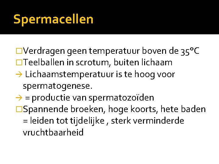 Spermacellen �Verdragen geen temperatuur boven de 35°C �Teelballen in scrotum, buiten lichaam Lichaamstemperatuur is