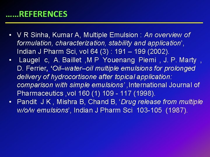 ……REFERENCES • V R Sinha, Kumar A, Multiple Emulsion : An overview of formulation,