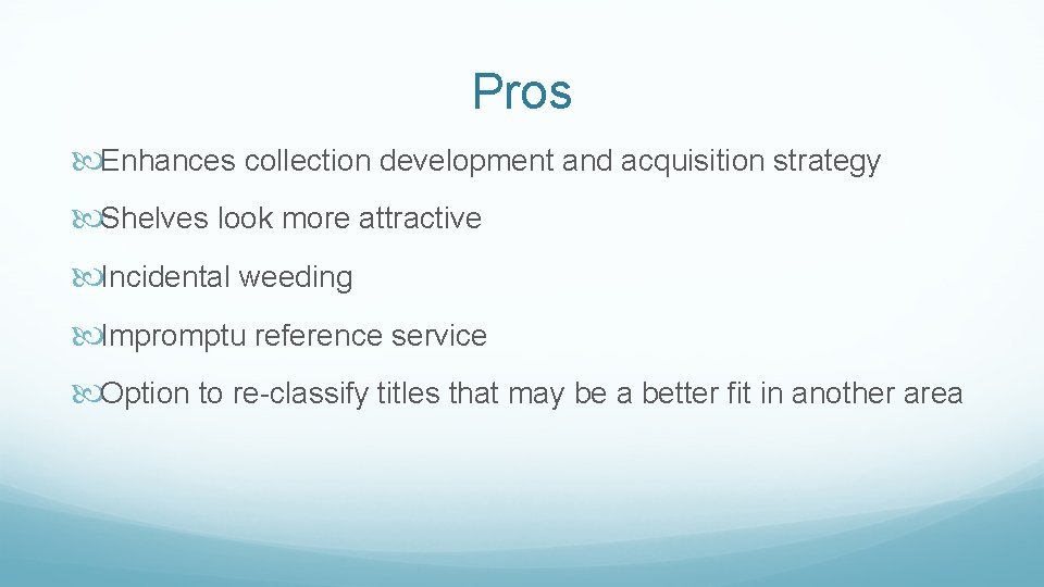 Pros Enhances collection development and acquisition strategy Shelves look more attractive Incidental weeding Impromptu