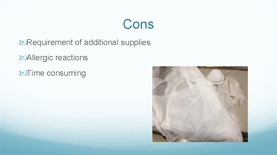 Cons Requirement of additional supplies Allergic reactions Time consuming 