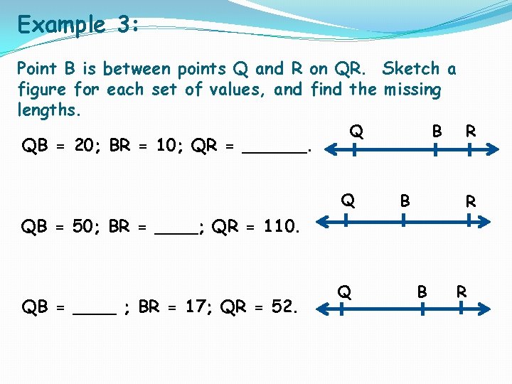 Example 3: Point B is between points Q and R on QR. Sketch a