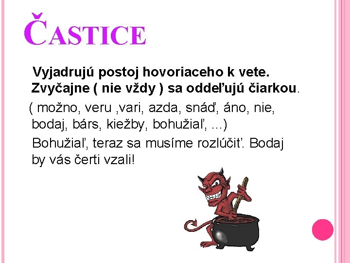 ČASTICE Vyjadrujú postoj hovoriaceho k vete. Zvyčajne ( nie vždy ) sa oddeľujú čiarkou.