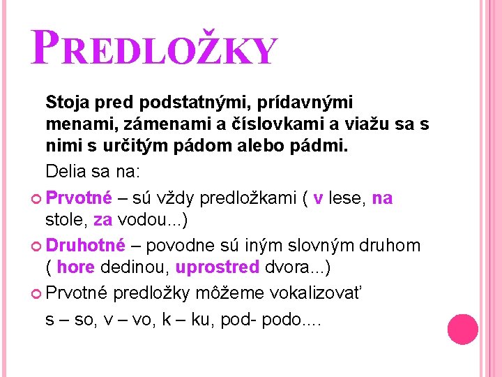 PREDLOŽKY Stoja pred podstatnými, prídavnými menami, zámenami a číslovkami a viažu sa s nimi