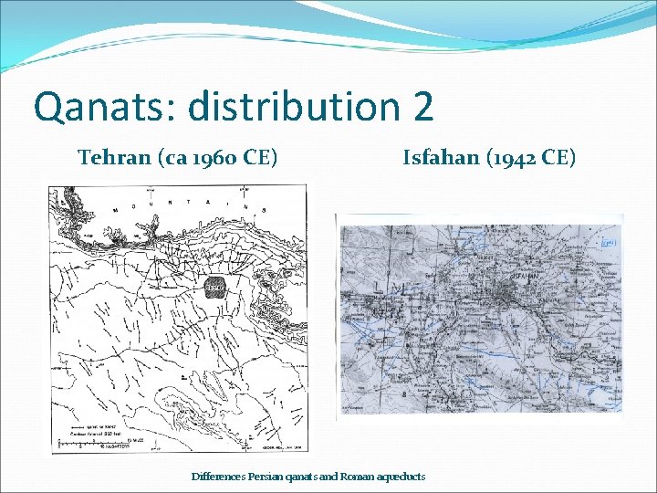 Qanats: distribution 2 Tehran (ca 1960 CE) Isfahan (1942 CE) Differences Persian qanats and