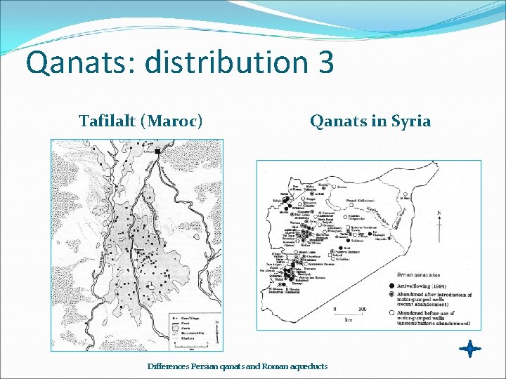 Qanats: distribution 3 Tafilalt (Maroc) Qanats in Syria Differences Persian qanats and Roman aqueducts