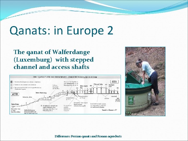 Qanats: in Europe 2 The qanat of Walferdange (Luxemburg) with stepped channel and access