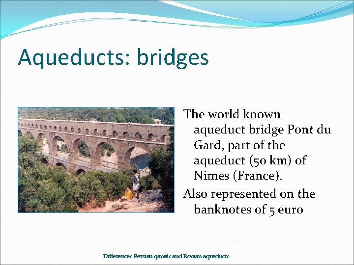 Aqueducts: bridges The world known aqueduct bridge Pont du Gard, part of the aqueduct