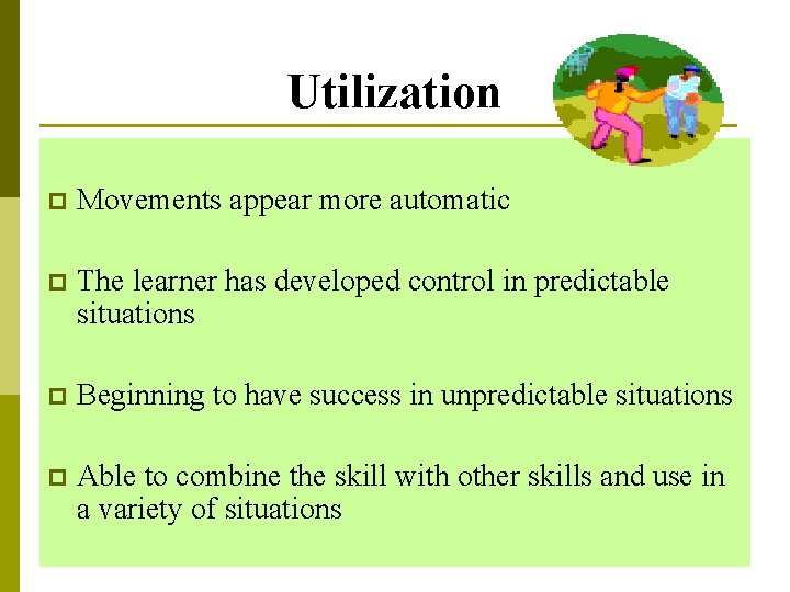 Utilization p Movements appear more automatic p The learner has developed control in predictable