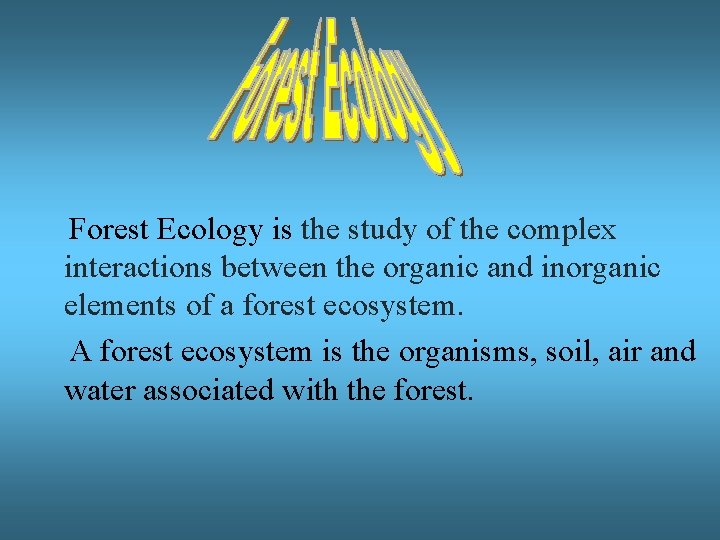 Forest Ecology is the study of the complex interactions between the organic and inorganic