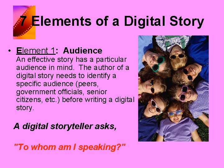 7 Elements of a Digital Story • Element 1: Audience An effective story has