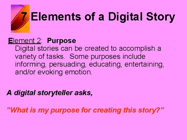 7 Elements of a Digital Story Element 2: Purpose Digital stories can be created