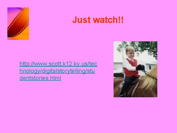 Just watch!! http: //www. scott. k 12. ky. us/tec hnology/digitalstorytelling/stu dentstories. html 