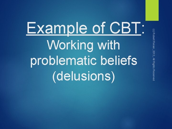 Working with problematic beliefs (delusions) (c) Robert Reiser, 2013, All Rights Reserved Example of