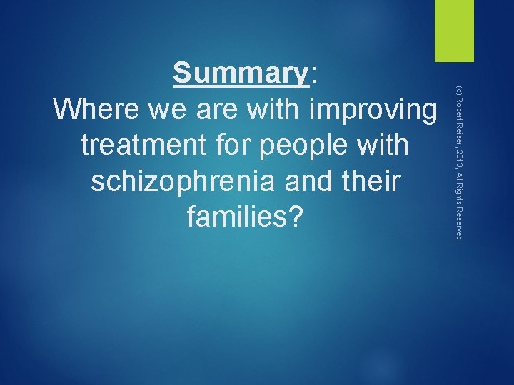 (c) Robert Reiser, 2013, All Rights Reserved Summary: Where we are with improving treatment