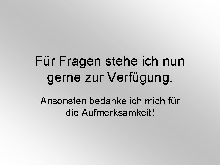 Für Fragen stehe ich nun gerne zur Verfügung. Ansonsten bedanke ich mich für die