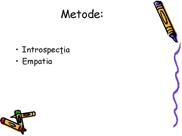 Metode: • Introspecţia • Empatia 