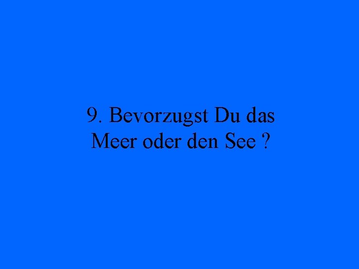 9. Bevorzugst Du das Meer oder den See ? 