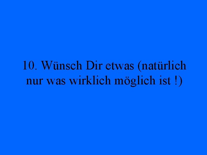 10. Wünsch Dir etwas (natürlich nur was wirklich möglich ist !) 