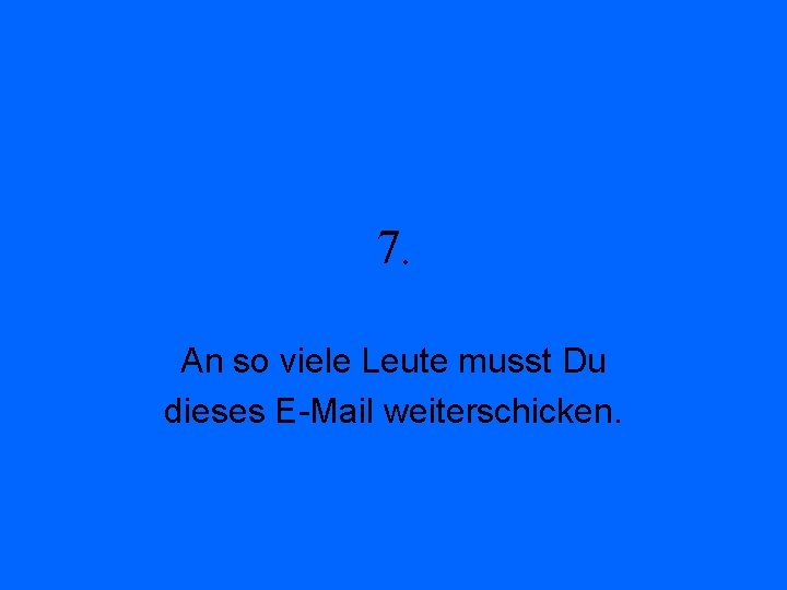 7. An so viele Leute musst Du dieses E-Mail weiterschicken. 