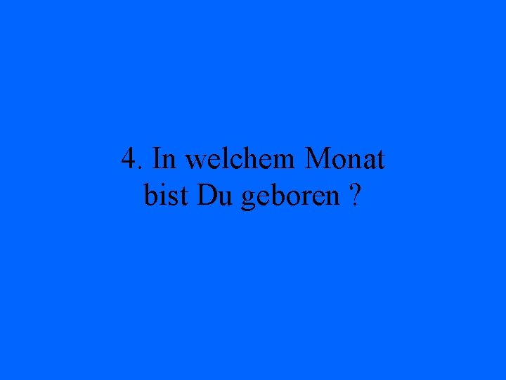 4. In welchem Monat bist Du geboren ? 