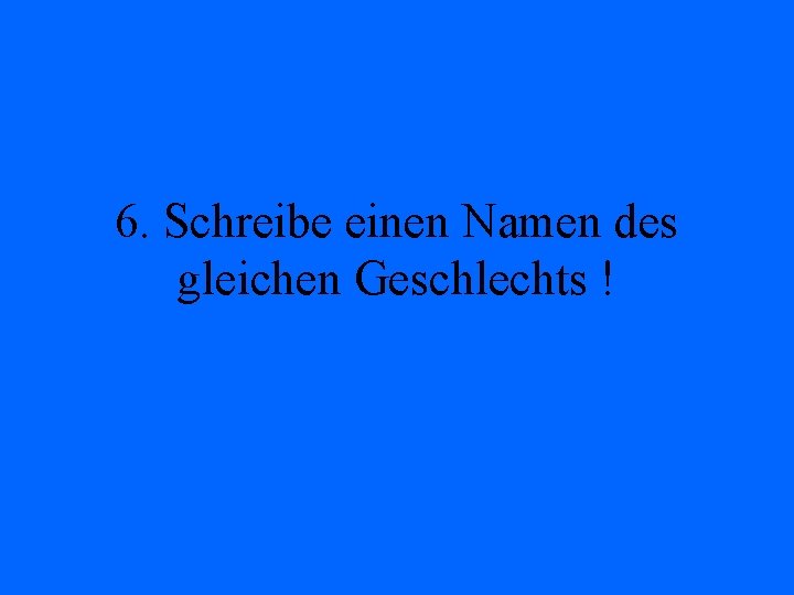 6. Schreibe einen Namen des gleichen Geschlechts ! 