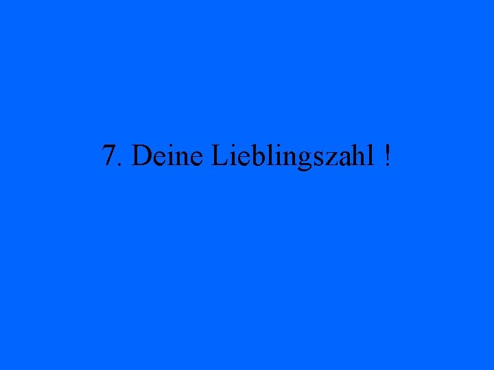 7. Deine Lieblingszahl ! 