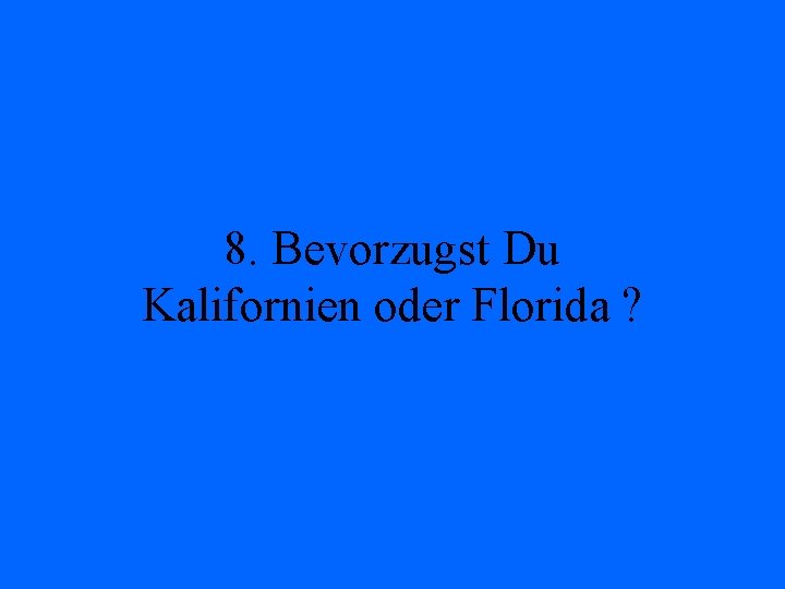 8. Bevorzugst Du Kalifornien oder Florida ? 
