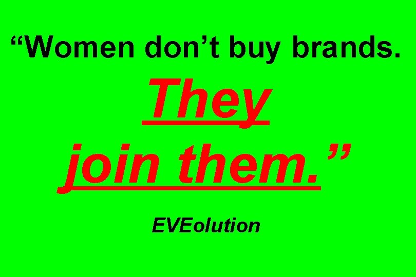 “Women don’t buy brands. They join them. ” EVEolution 