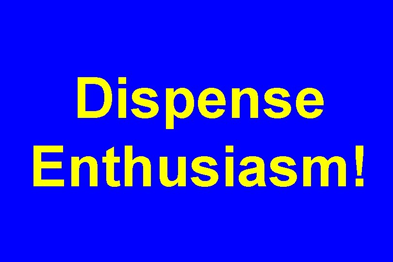 Dispense Enthusiasm! 