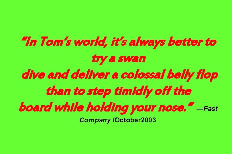 “In Tom’s world, it’s always better to try a swan dive and deliver a