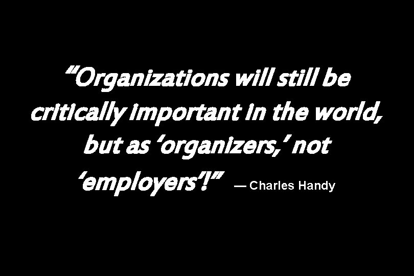 “Organizations will still be critically important in the world, but as ‘organizers, ’ not