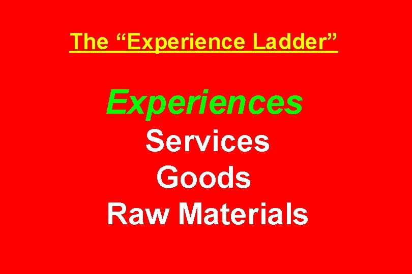 The “Experience Ladder” Experiences Services Goods Raw Materials 