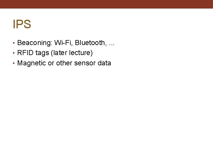 IPS • Beaconing: Wi-Fi, Bluetooth, . . . • RFID tags (later lecture) •