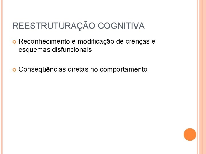 REESTRUTURAÇÃO COGNITIVA Reconhecimento e modificação de crenças e esquemas disfuncionais Conseqüências diretas no comportamento
