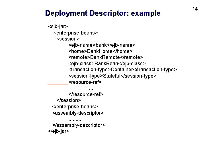 Deployment Descriptor: example <ejb-jar> <enterprise-beans> <session> <ejb-name>bank</ejb-name> <home>Bank. Home</home> <remote>Bank. Remote</remote> <ejb-class>Bank. Bean</ejb-class> <transaction-type>Container</transaction-type>