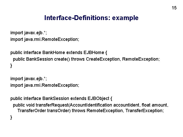 15 Interface-Definitions: example import javax. ejb. *; import java. rmi. Remote. Exception; public interface