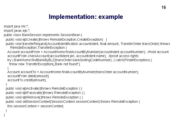 16 Implementation: example import java. rmi. *; import javax. ejb. *; public class Bank.