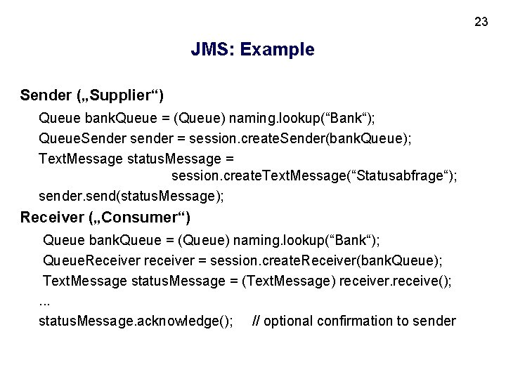 23 JMS: Example Sender („Supplier“) Queue bank. Queue = (Queue) naming. lookup(“Bank“); Queue. Sender