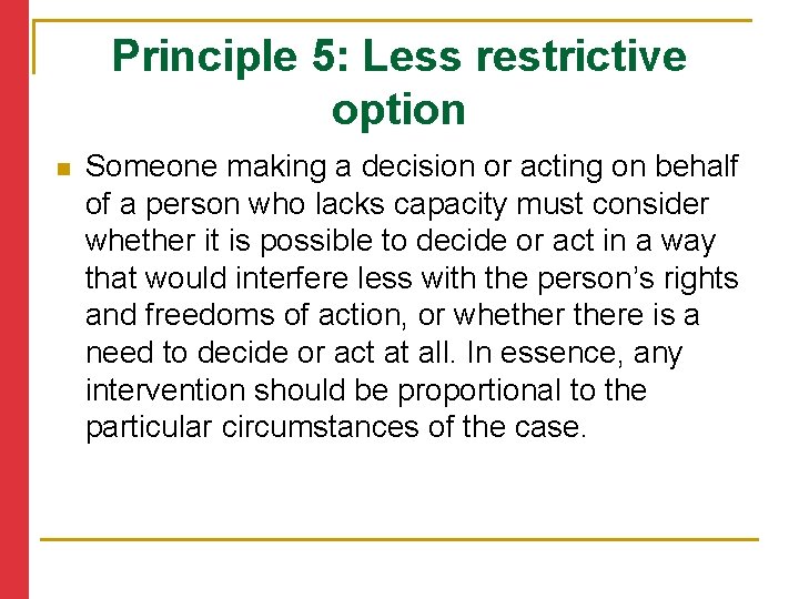 Principle 5: Less restrictive option n Someone making a decision or acting on behalf