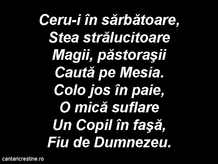 Ceru-i în sărbătoare, Stea strălucitoare Magii, păstoraşii Caută pe Mesia. Colo jos în paie,