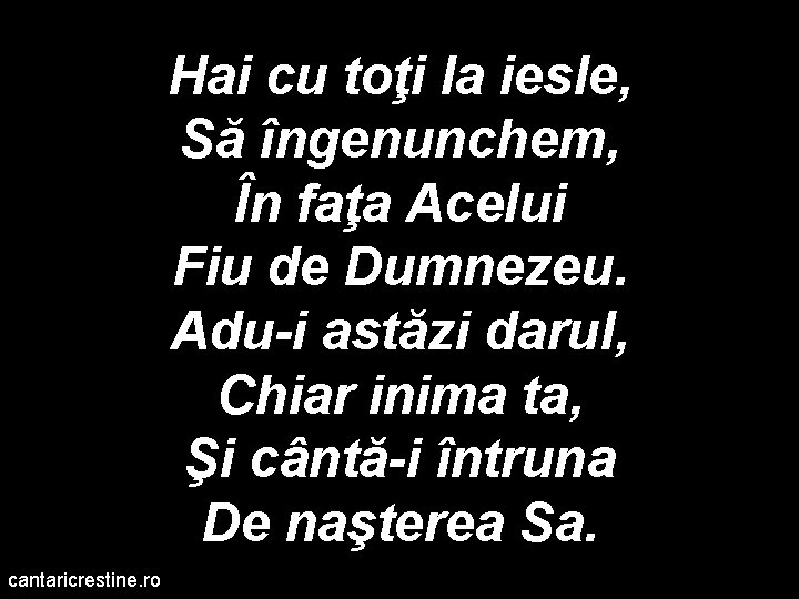 Hai cu toţi la iesle, Să îngenunchem, În faţa Acelui Fiu de Dumnezeu. Adu-i