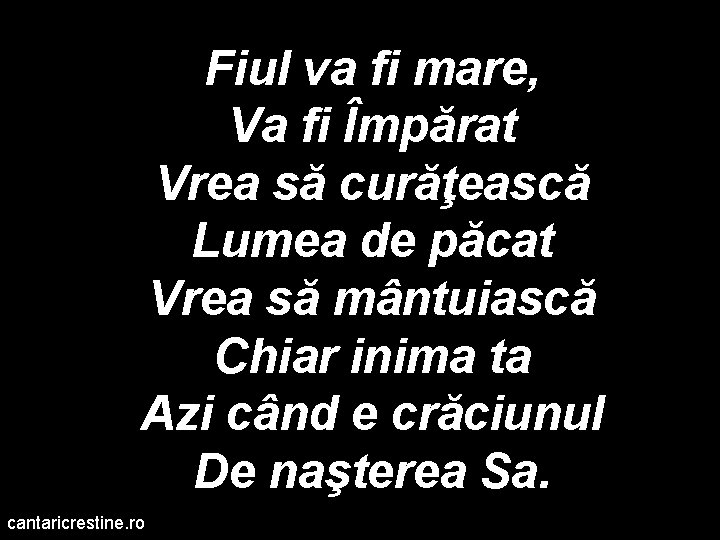 Fiul va fi mare, Va fi Împărat Vrea să curăţească Lumea de păcat Vrea