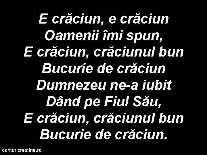 E crăciun, e crăciun Oamenii îmi spun, E crăciun, crăciunul bun Bucurie de crăciun