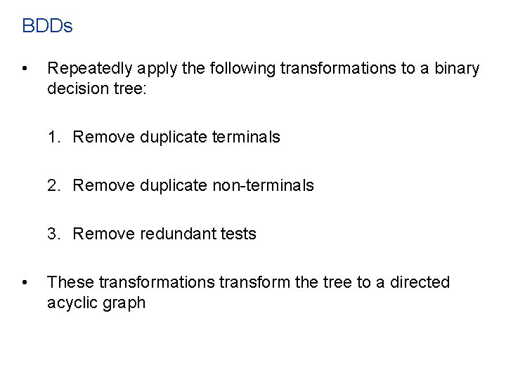 BDDs • Repeatedly apply the following transformations to a binary decision tree: 1. Remove