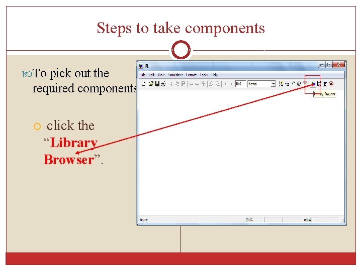 Steps to take components To pick out the required components, click the “Library Browser”.