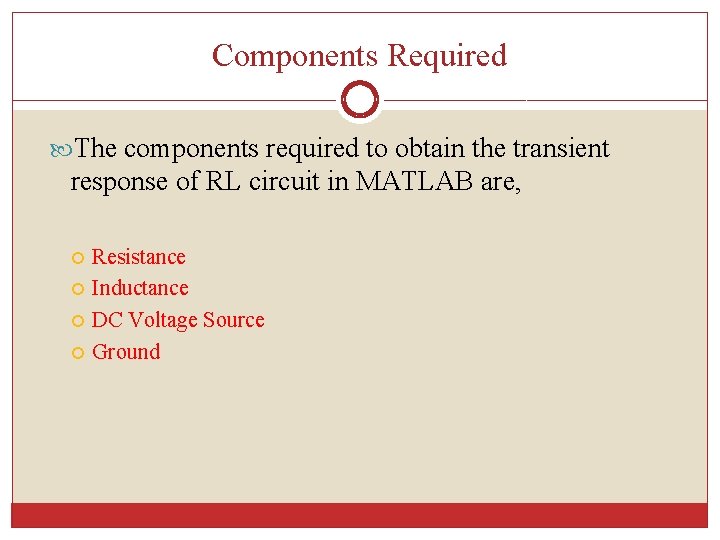 Components Required The components required to obtain the transient response of RL circuit in