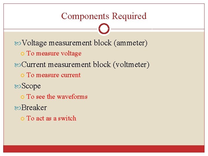 Components Required Voltage measurement block (ammeter) To measure voltage Current measurement block (voltmeter) To