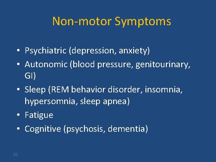Non-motor Symptoms • Psychiatric (depression, anxiety) • Autonomic (blood pressure, genitourinary, GI) • Sleep