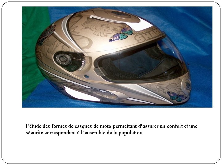 l’étude des formes de casques de moto permettant d’assurer un confort et une sécurité