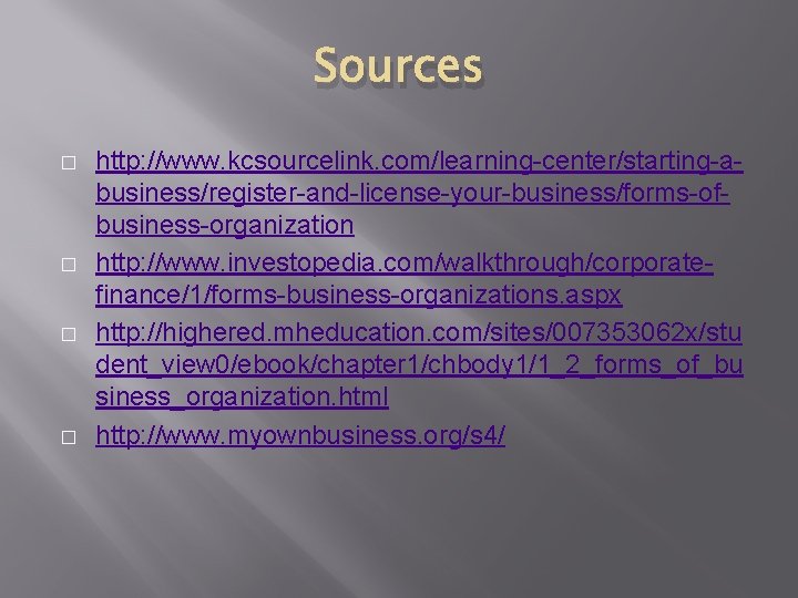 Sources � � http: //www. kcsourcelink. com/learning-center/starting-abusiness/register-and-license-your-business/forms-ofbusiness-organization http: //www. investopedia. com/walkthrough/corporatefinance/1/forms-business-organizations. aspx http: //highered. Sources � � http: //www. kcsourcelink. com/learning-center/starting-abusiness/register-and-license-your-business/forms-ofbusiness-organization http: //www. investopedia. com/walkthrough/corporatefinance/1/forms-business-organizations. aspx http: //highered.